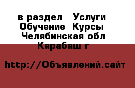  в раздел : Услуги » Обучение. Курсы . Челябинская обл.,Карабаш г.